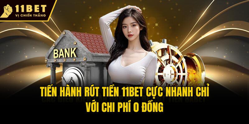 Tiến hành rút tiền 11bet cực nhanh chỉ với chi phí 0 đồng